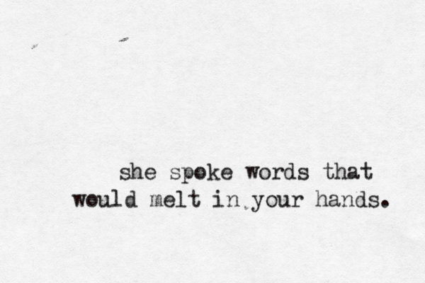 she spoke words that would melt in your hands. 