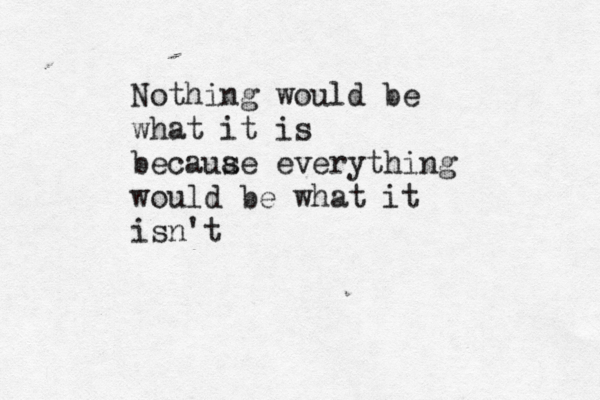 Nothing would be what it is becauae e s verything would be what it isn't