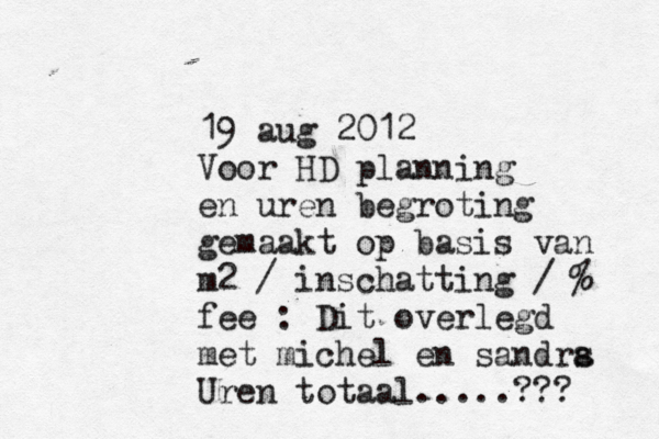 19 aug 2012 Voor HD planning en uren begroting gemaakt op basis van m2 / inschatting / ^ % fee : Dit overlegd met michel en sandrs a Uren totaal .....??? 