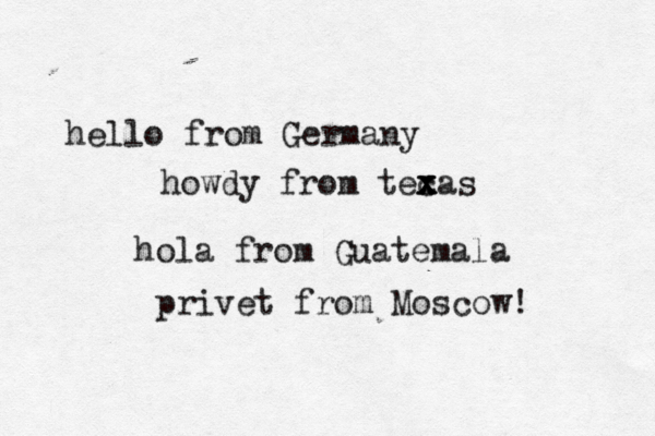 hello from Germany howdy from tecas x x x hola from Guatemala privet from Moscow! 