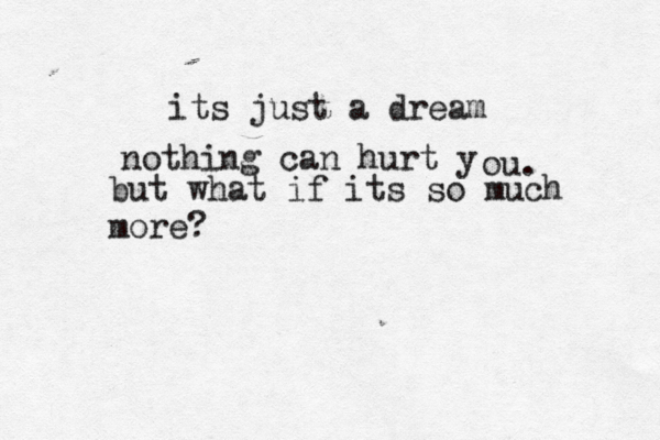 its just a dream . u o y t r u h n a c g n i h t o n but what if its so much more?