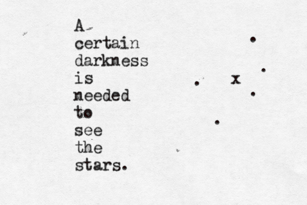 A certain darkness is needed to see the stars. . . . x . . 