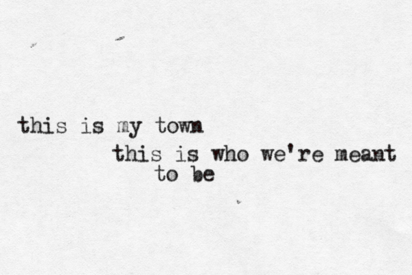 this is my town this is who we're meant to be