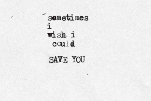 sometimes i wish co i uld SAVE YOU 