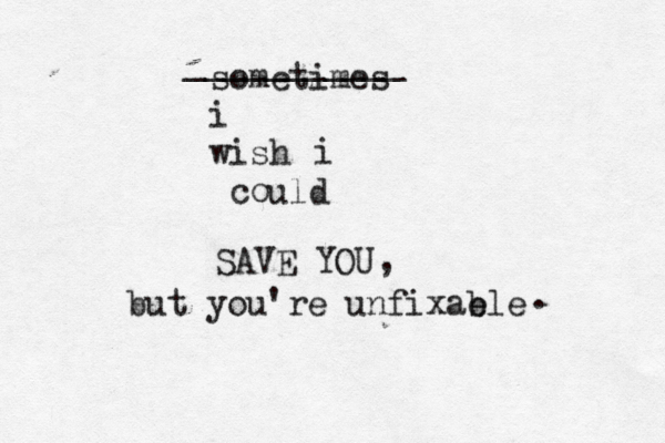sometimes i wish co i uld SAVE YOU ___________ , but you're unfixab ele . 