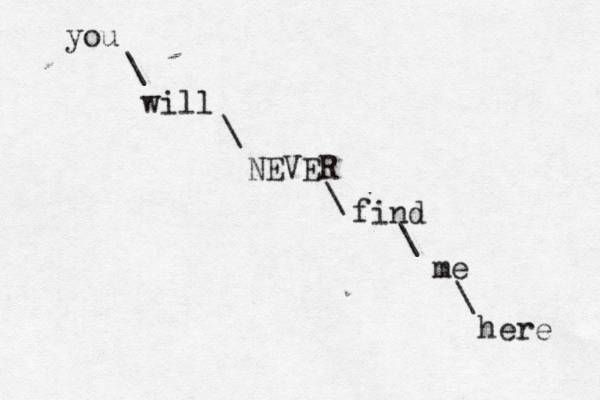 you will NEVER find me here \ \ \ \ \ 