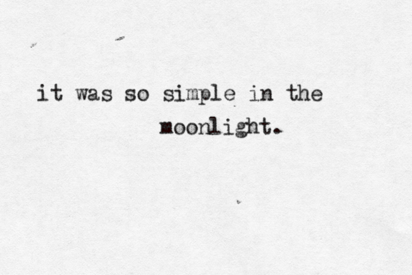 it was so simple in the moonlight. 