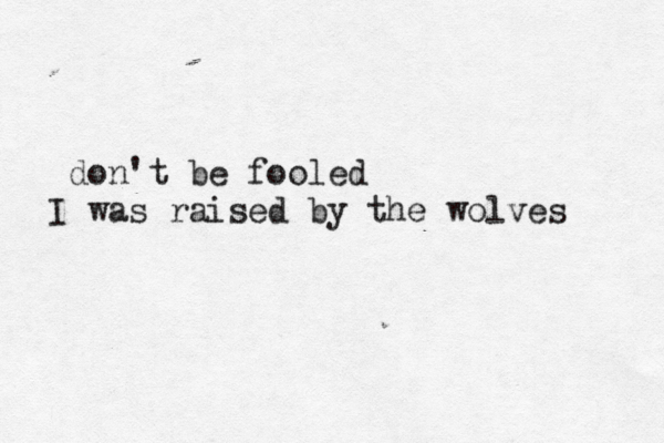 don't be fooled I was raised by the wolves 