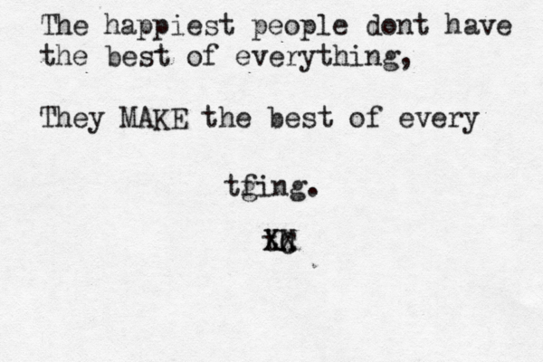 th XX XC The happiest people dont ha ve the best of everything, They MAKE the best of every tg fing.