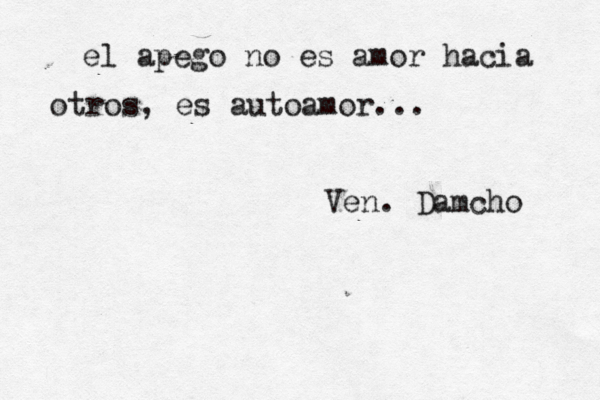 el apego no es amor hacia otros, e s autoamor... Ven. Damcho 