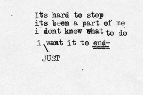 Its hard to stop its been a part of me i dont know ehat w to do i want it to end- ^ ^ \ JUST ---- ---- 