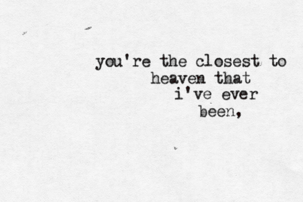 you're the closest to heaven that i've ever been , 