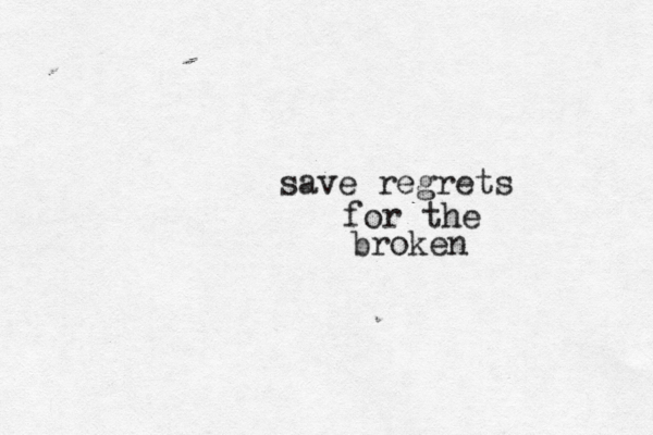 save regrets for the broken 