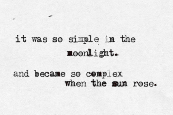 it was so simple in the moonlight. and became so complex when the sun rose. 