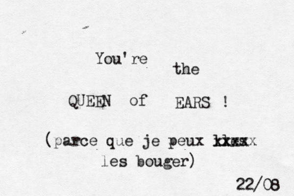 You're the QUEEN of EARS ! (parce que je peux ll xesx xxxx xxxx les bouger) 22/08 