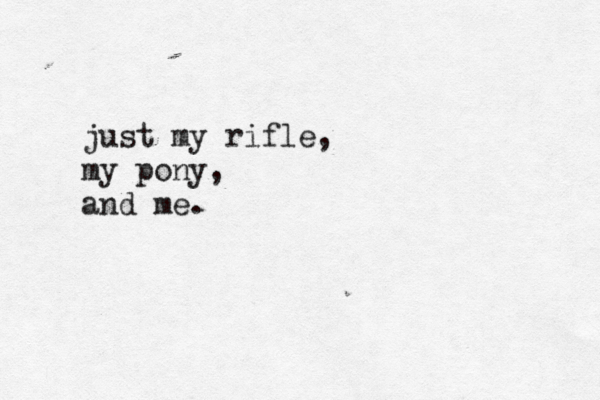 just my rifle, my pony, and me.