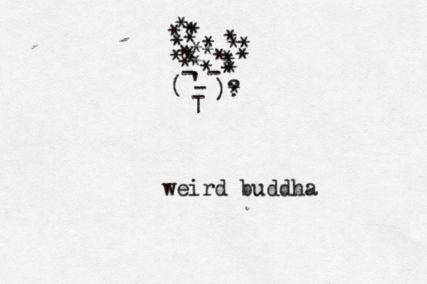 * * * * * * * * * * * ^ ^ ^ - - { ' - ( )? * * * * * * * * * * * * * * * ~ - | weird buddha 