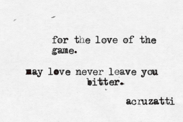 for the love of the game. may love never leave you bitter. acruzatti 