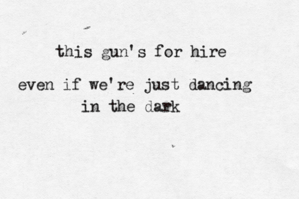 this gun's for hire even if we're just dancing in the dark
