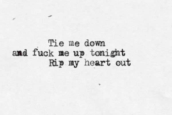 Tie me down and fuck me up tonight Rip my heart out