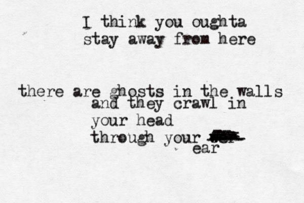 I think you oughta stay away from here there are ghosts in the walls and they crawl in you r head through your war ee w - -- --- -- -- -- --- --- --- ---- ---- ear