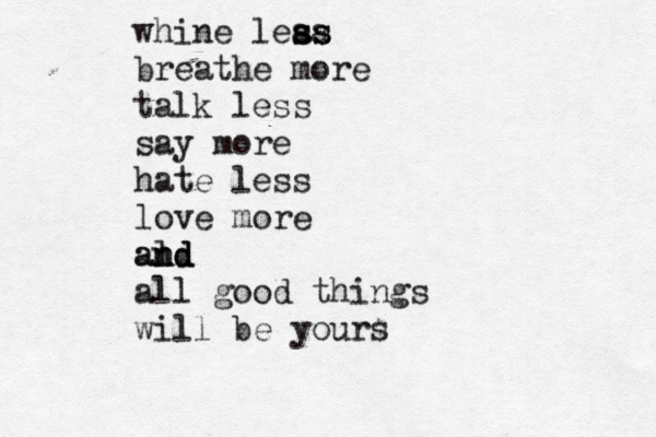 whine leaa ss ss breathe more talk less say more hate less love more ald nd and all good things will be yours 