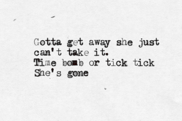Gotta get away she just can't take it. Time bomb or tick tick She's gone