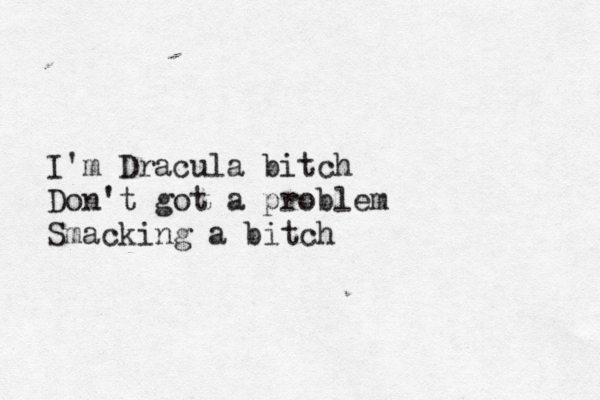I'm Dracula bitch Don't got a problem Smacking a bitch