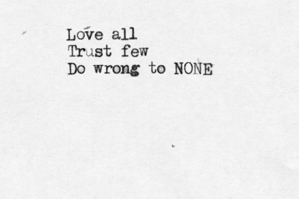 Love all Trust few Do wrong to NONE 