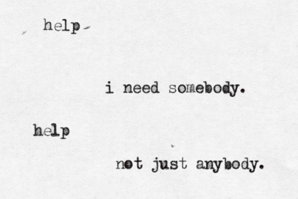 help i need somebody. help not just anybody. 