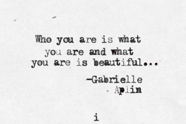i Who you are is what you are and what you are is beautiful... -Gabrielle Aplin i 