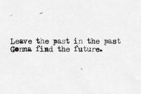 Leave the past in the past Gonna find the future. 