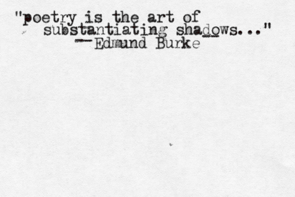 "poetry is the art of substantiating shadows..." Edmund Burke -- -- 