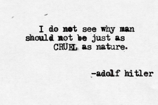 I I I do do not not see see why why man man m should should not not t be be just just as as CRUEL CRUEL as as nature nature. -adolf hitler -adolf hitler 