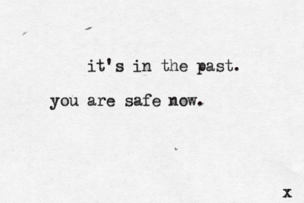 it's in the past. you are safe now. x 