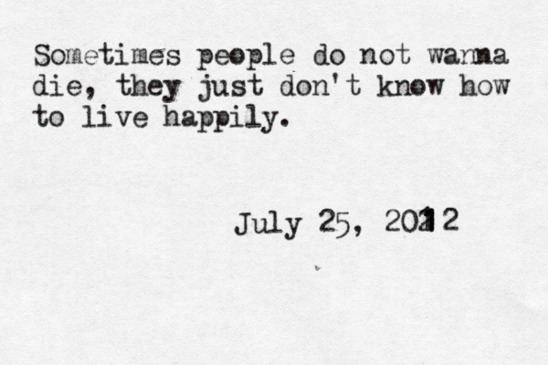 Sometimes people do not wanna die, they just don't know how to live happily. July 25, 202 1 1111112
