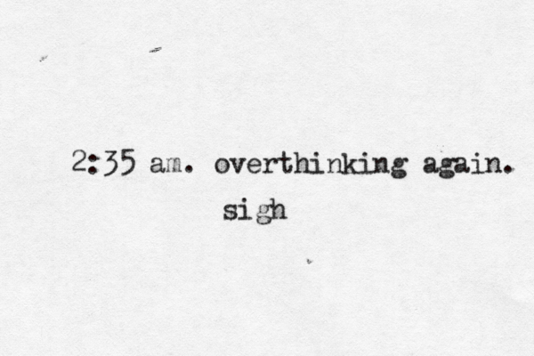 2:35 am. overthinking again. sigh