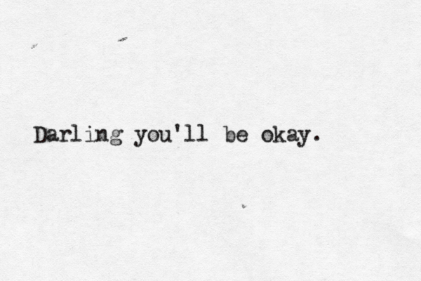 Darling you'll be okay. 