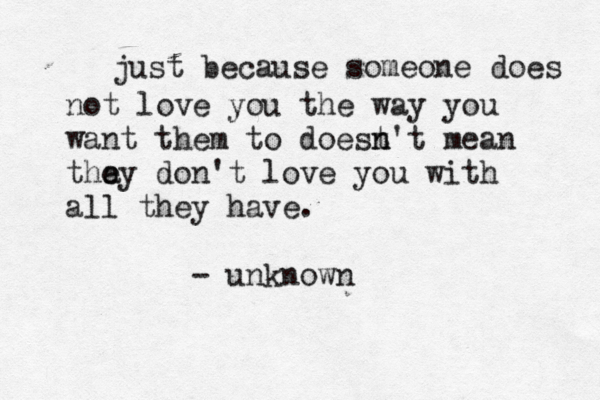 just because someone does not love you the way you want them to doest n n't mean thay e e don't love you with all they have. - unknown