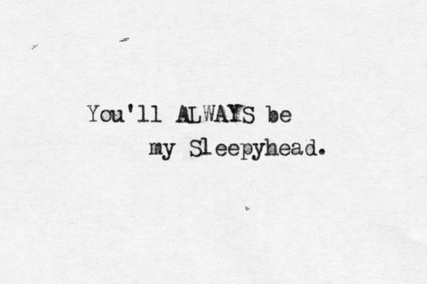You'll ALWAYS be my Sleepyhead. 