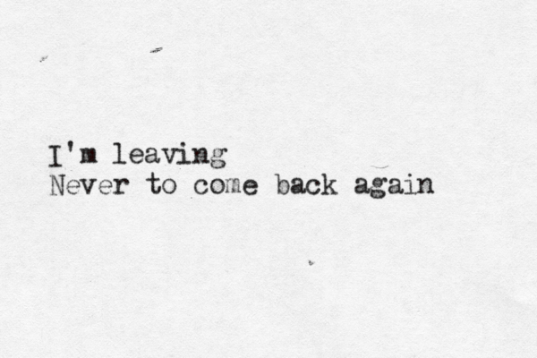 I'm leaving Never to come back again