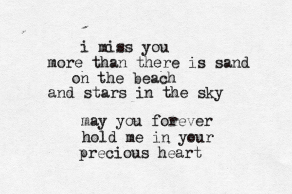 i miss you more than there is sand on the beach and stars in the sky may you forever hold me in your precious heart