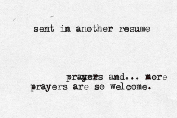 sent in another resume prau yers and ... more prayers are so welcome. 