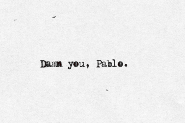Damn you, Pablo. 