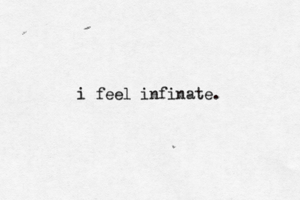 i feel infinate. 