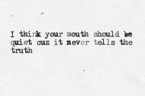 I think your mouth should be quiet cuz it never tells the truth