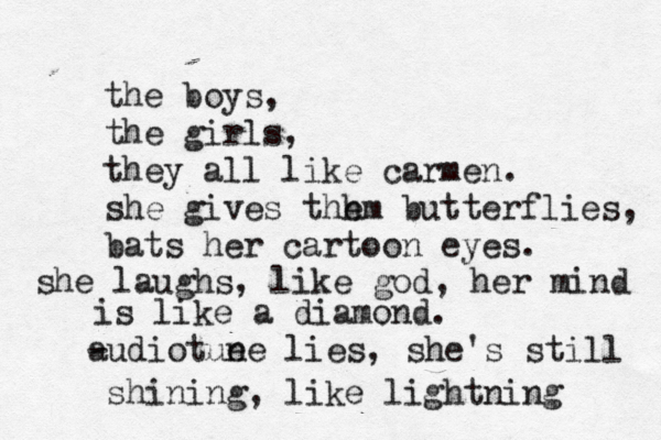 the boys, the girls, they all like carmen. she gives thh em butterflies, bats her cartoon eyes. she laughs, like god, her mind is like a diamond. - audiotue ne lies, she's still shining, like lightning 