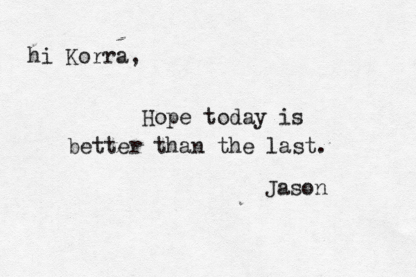 hi Korra, Hope today is better than the last. Jason 