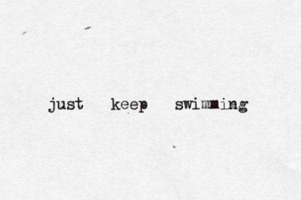 just keep swimming 