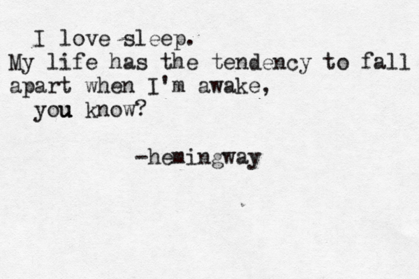 I love sleep. My life has the tendency to fall apart when I'm awake, you know? u u -hemingway